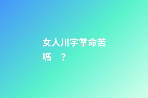 女人川字掌命苦嗎？